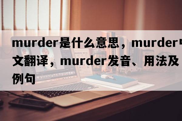 murder是什么意思，murder中文翻譯，murder發(fā)音、用法及例句