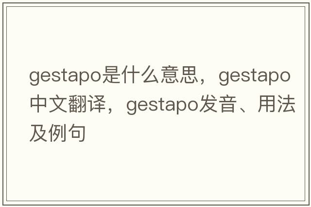 gestapo是什么意思，gestapo中文翻譯，gestapo發(fā)音、用法及例句