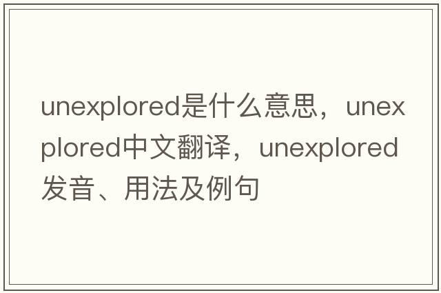 unexplored是什么意思，unexplored中文翻譯，unexplored發(fā)音、用法及例句
