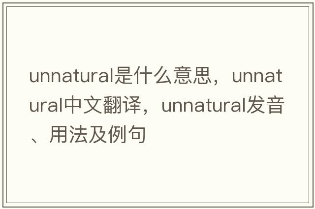 unnatural是什么意思，unnatural中文翻譯，unnatural發(fā)音、用法及例句