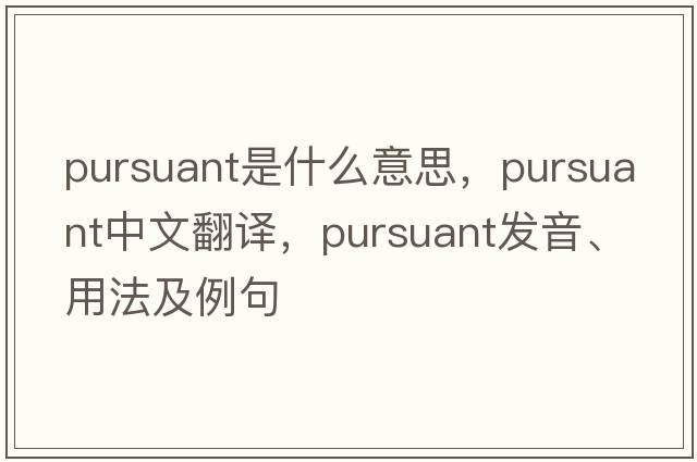 pursuant是什么意思，pursuant中文翻譯，pursuant發(fā)音、用法及例句