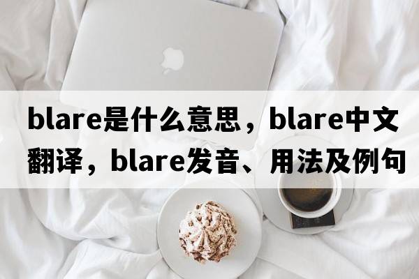 blare是什么意思，blare中文翻譯，blare發(fā)音、用法及例句