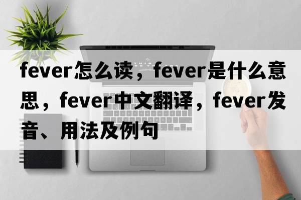 fever怎么讀，fever是什么意思，fever中文翻譯，fever發(fā)音、用法及例句