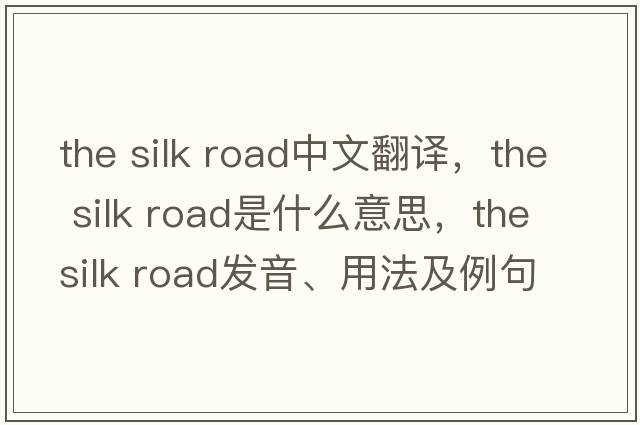 the silk road中文翻譯，the silk road是什么意思，the silk road發(fā)音、用法及例句