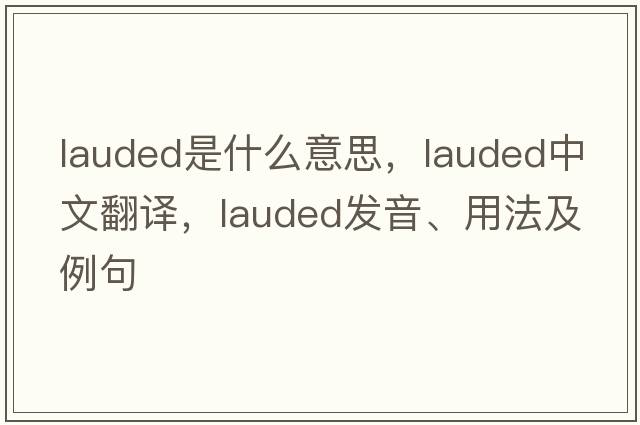 lauded是什么意思，lauded中文翻譯，lauded發(fā)音、用法及例句