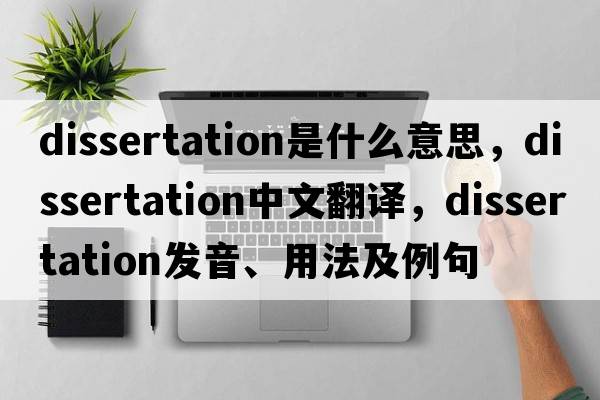 dissertation是什么意思，dissertation中文翻譯，dissertation發(fā)音、用法及例句