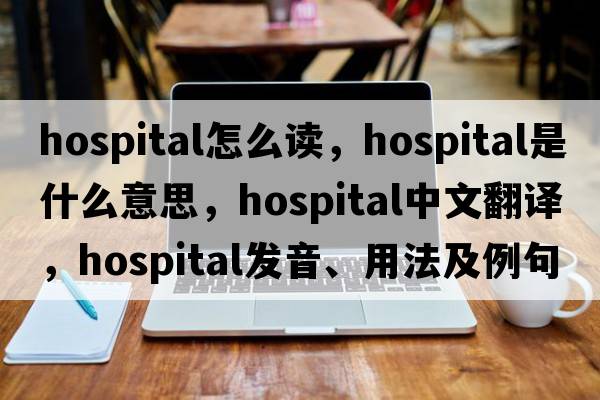hospital怎么讀，hospital是什么意思，hospital中文翻譯，hospital發(fā)音、用法及例句
