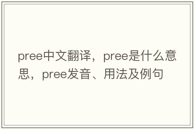 pree中文翻譯，pree是什么意思，pree發(fā)音、用法及例句