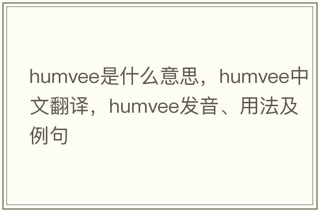 humvee是什么意思，humvee中文翻譯，humvee發(fā)音、用法及例句