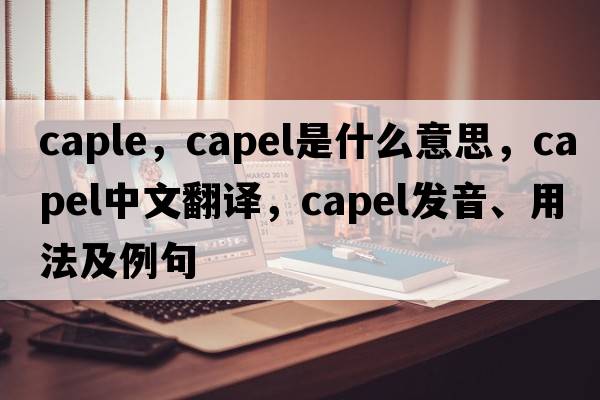 caple，Capel是什么意思，Capel中文翻譯，Capel發(fā)音、用法及例句