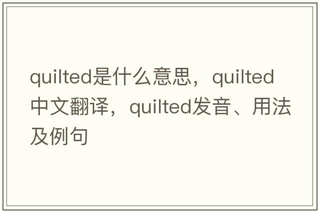 quilted是什么意思，quilted中文翻譯，quilted發(fā)音、用法及例句