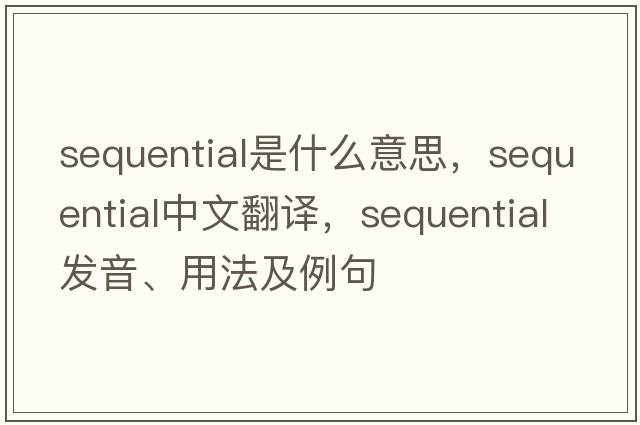 sequential是什么意思，sequential中文翻譯，sequential發(fā)音、用法及例句
