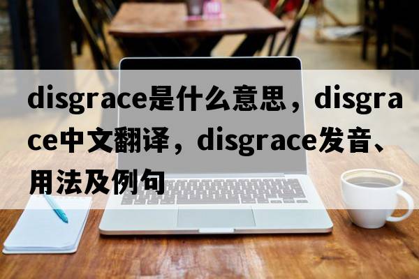 disgrace是什么意思，disgrace中文翻譯，disgrace發(fā)音、用法及例句