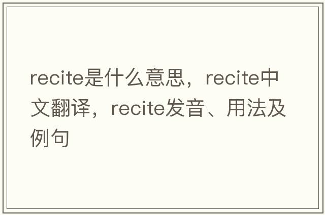 recite是什么意思，recite中文翻譯，recite發(fā)音、用法及例句