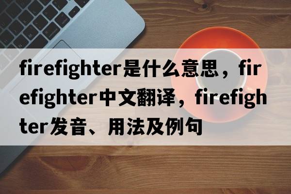 firefighter是什么意思，firefighter中文翻譯，firefighter發(fā)音、用法及例句