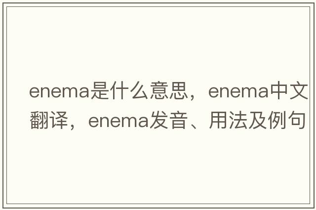 enema是什么意思，enema中文翻譯，enema發(fā)音、用法及例句