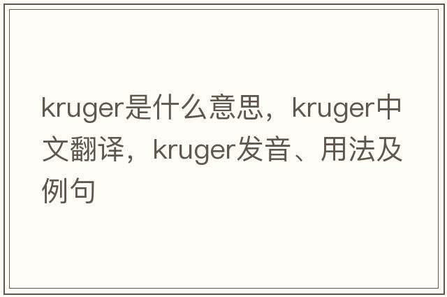 kruger是什么意思，kruger中文翻譯，kruger發(fā)音、用法及例句
