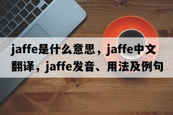Jaffe是什么意思，Jaffe中文翻譯，Jaffe發(fā)音、用法及例句