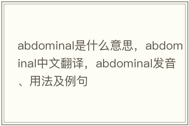 abdominal是什么意思，abdominal中文翻譯，abdominal發(fā)音、用法及例句