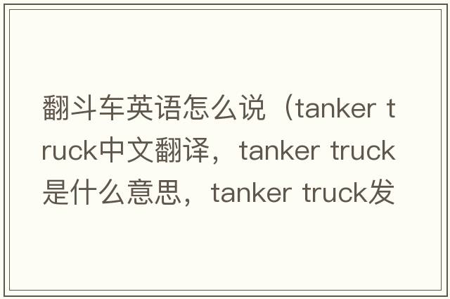 翻斗車(chē)英語(yǔ)怎么說(shuō)（tanker truck中文翻譯，tanker truck是什么意思，tanker truck發(fā)音、用法及例句）