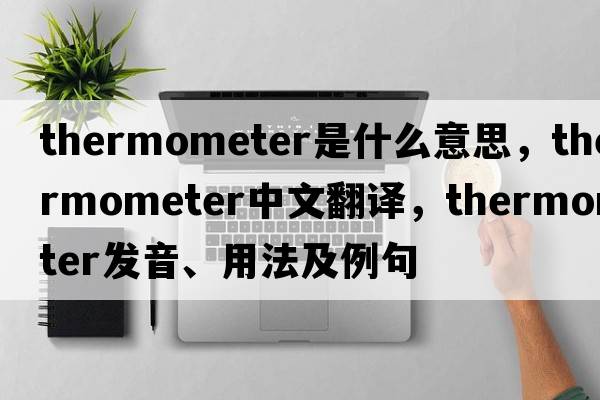 thermometer是什么意思，thermometer中文翻譯，thermometer發(fā)音、用法及例句