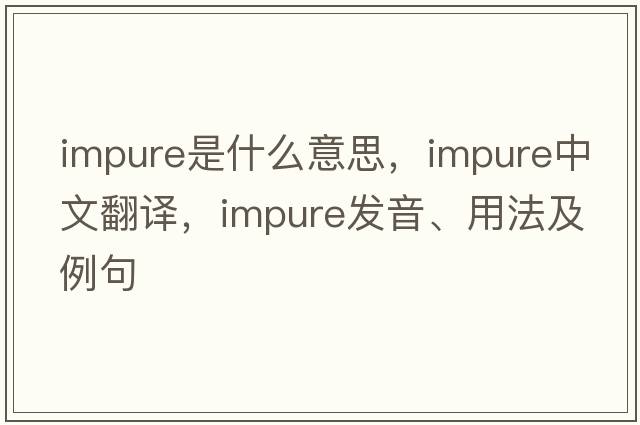 impure是什么意思，impure中文翻譯，impure發(fā)音、用法及例句