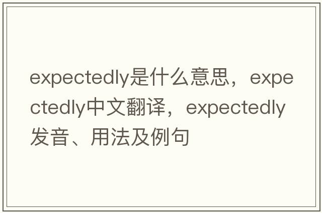 expectedly是什么意思，expectedly中文翻譯，expectedly發(fā)音、用法及例句