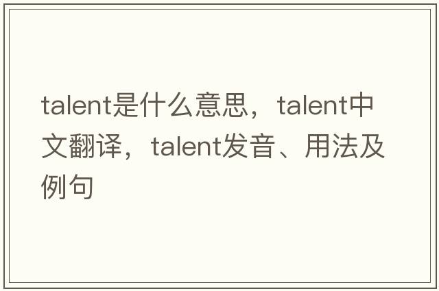 talent是什么意思，talent中文翻譯，talent發(fā)音、用法及例句