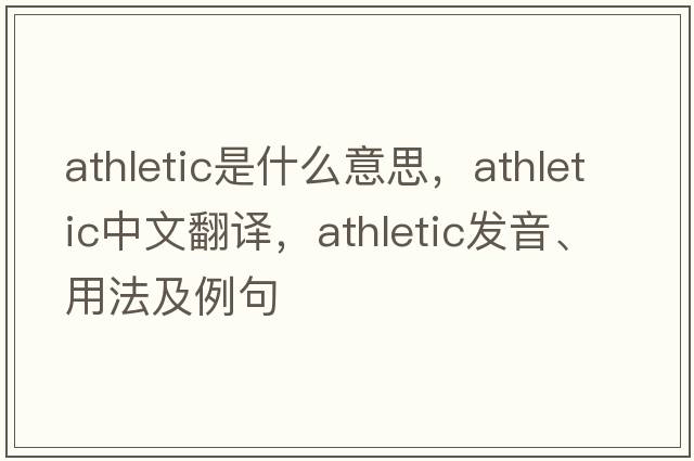 athletic是什么意思，athletic中文翻譯，athletic發(fā)音、用法及例句