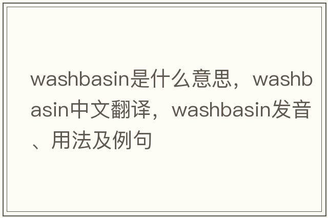 washbasin是什么意思，washbasin中文翻譯，washbasin發(fā)音、用法及例句