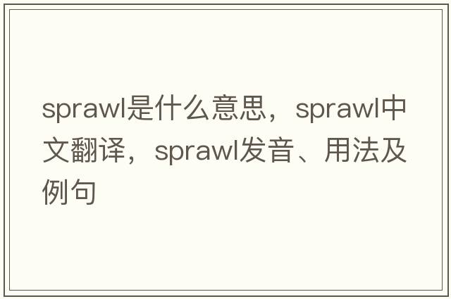 sprawl是什么意思，sprawl中文翻譯，sprawl發(fā)音、用法及例句