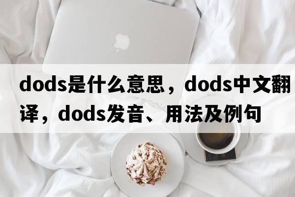 Dods是什么意思，Dods中文翻譯，Dods發(fā)音、用法及例句