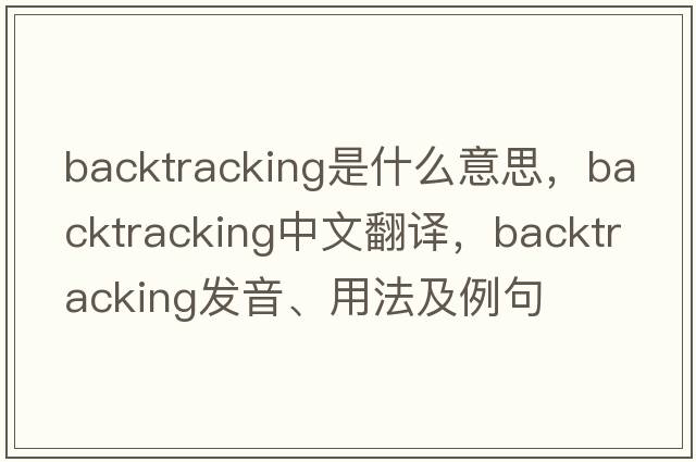 backtracking是什么意思，backtracking中文翻譯，backtracking發(fā)音、用法及例句