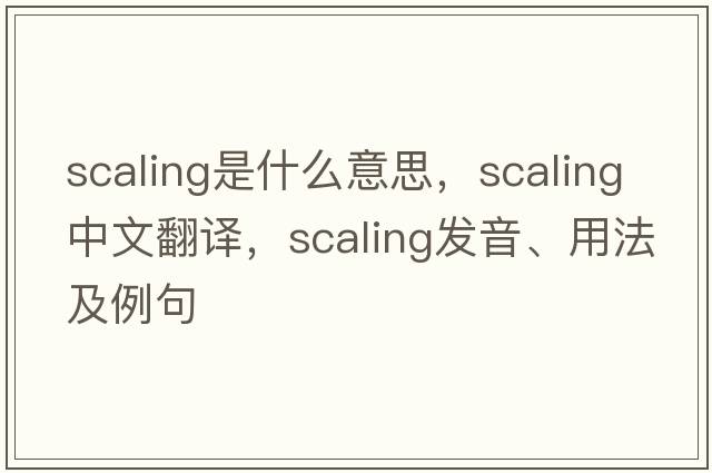 scaling是什么意思，scaling中文翻譯，scaling發(fā)音、用法及例句