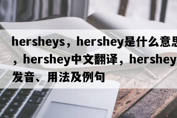 hersheys，hershey是什么意思，hershey中文翻譯，hershey發(fā)音、用法及例句