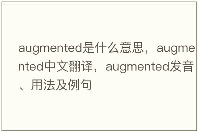 augmented是什么意思，augmented中文翻譯，augmented發(fā)音、用法及例句