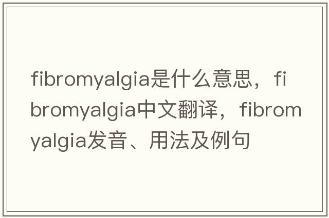 fibromyalgia是什么意思，fibromyalgia中文翻譯，fibromyalgia發(fā)音、用法及例句