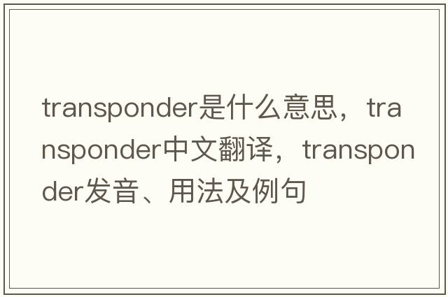 transponder是什么意思，transponder中文翻譯，transponder發(fā)音、用法及例句
