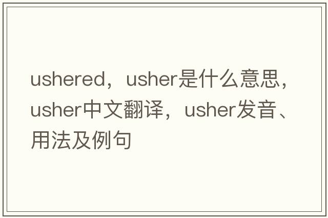 ushered，usher是什么意思，usher中文翻譯，usher發(fā)音、用法及例句