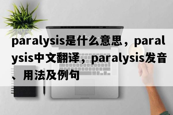 paralysis是什么意思，paralysis中文翻譯，paralysis發(fā)音、用法及例句