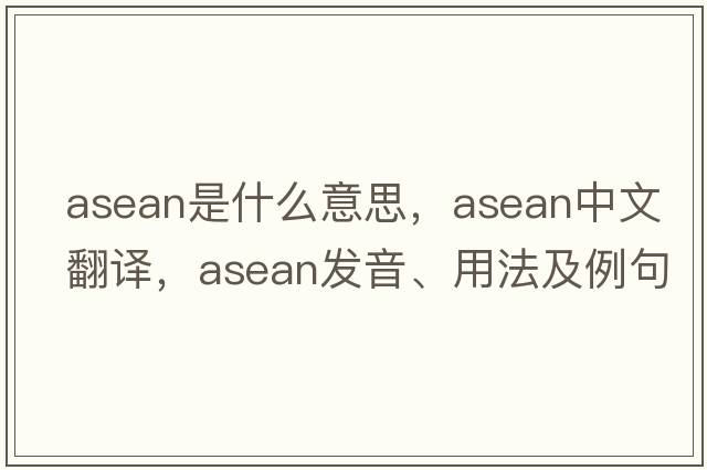 asean是什么意思，asean中文翻譯，asean發(fā)音、用法及例句