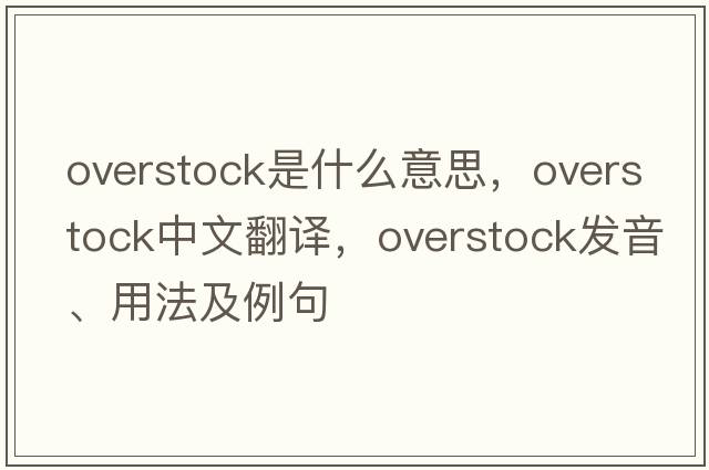 overstock是什么意思，overstock中文翻譯，overstock發(fā)音、用法及例句