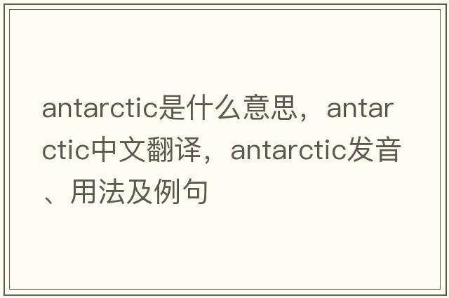antarctic是什么意思，antarctic中文翻譯，antarctic發(fā)音、用法及例句