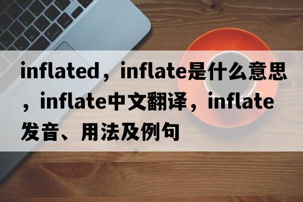 inflated，inflate是什么意思，inflate中文翻譯，inflate發(fā)音、用法及例句
