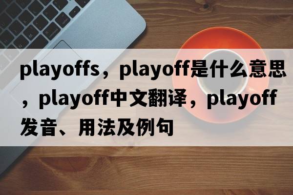 playoffs，playoff是什么意思，playoff中文翻譯，playoff發(fā)音、用法及例句