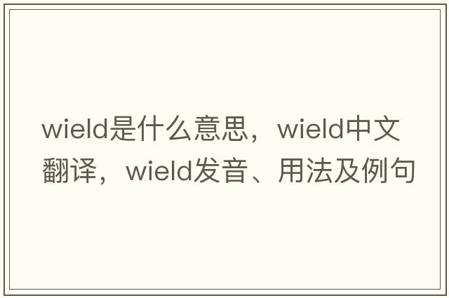 wield是什么意思，wield中文翻譯，wield發(fā)音、用法及例句