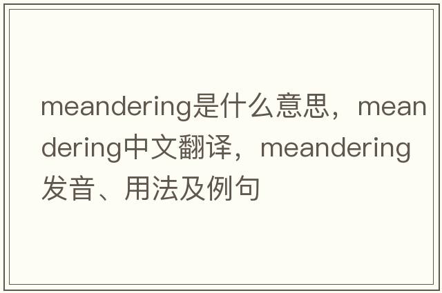 meandering是什么意思，meandering中文翻譯，meandering發(fā)音、用法及例句