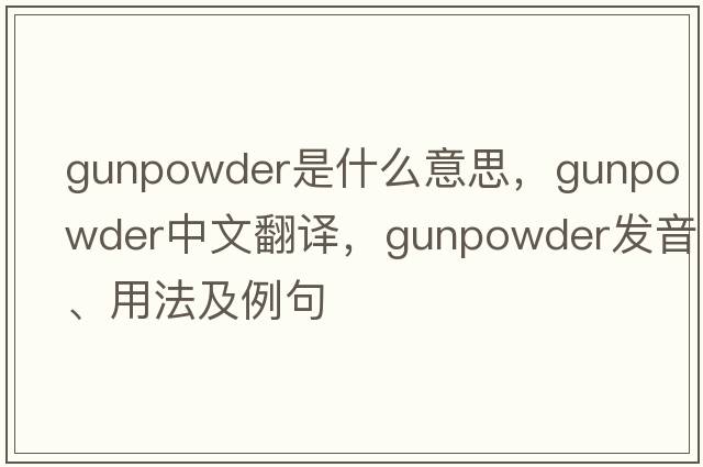 gunpowder是什么意思，gunpowder中文翻譯，gunpowder發(fā)音、用法及例句