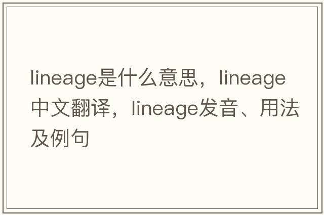 lineage是什么意思，lineage中文翻譯，lineage發(fā)音、用法及例句