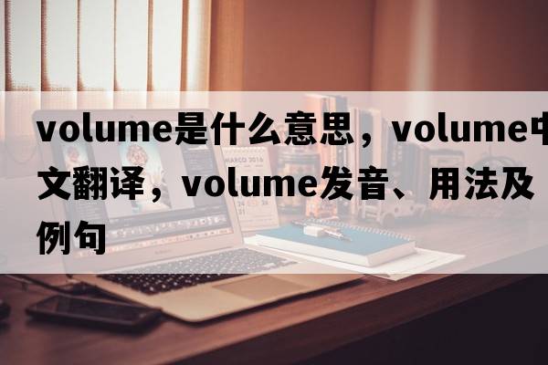 volume是什么意思，volume中文翻譯，volume發(fā)音、用法及例句